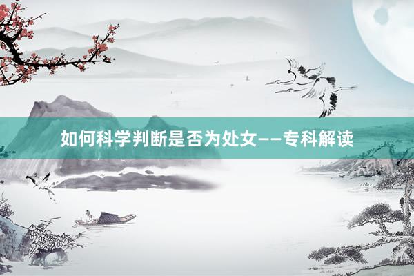 如何科学判断是否为处女——专科解读